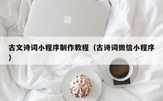 武安古文诗词小程序制作教程（古诗词微信小程序）