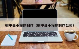 武安榆中县小程序制作（榆中县小程序制作公司）