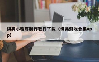 武安棋类小程序制作软件下载（棋类游戏合集app）
