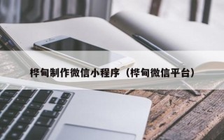 武安桦甸制作微信小程序（桦甸微信平台）